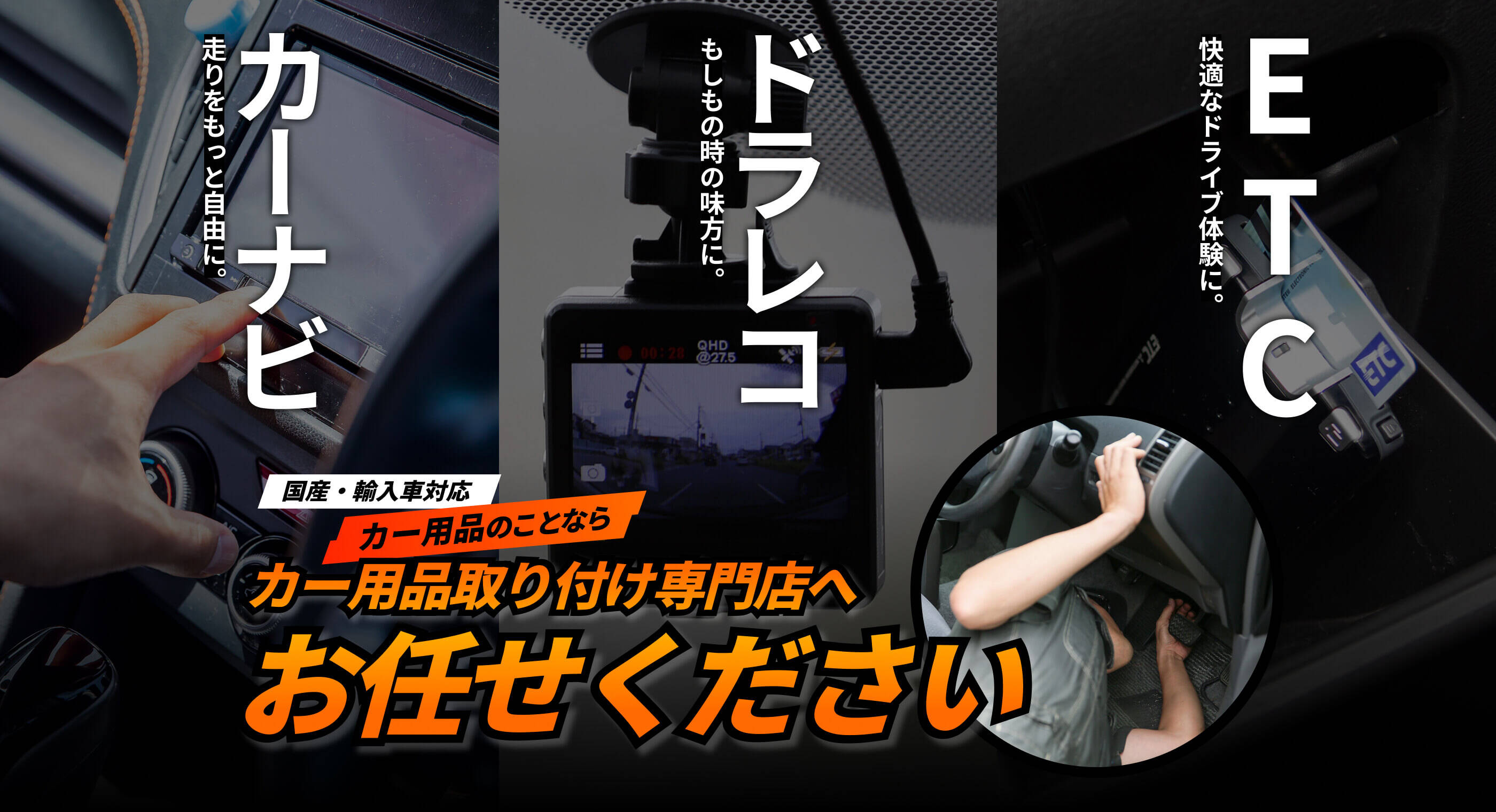 走りをもっと自由に。「カーナビ」、もしもの時の味方に。「ドラレコ」、快適なドライブ体験に。「ETC」。国産・輸入車対応！カー用品のことなら用品取り付け専門店へお任せください